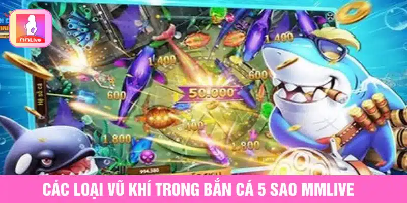 Hướng Dẫn Chơi Bắn Cá 5 Sao MMlive Và Mẹo Săn Thưởng Hiệu Quả Các loại vũ khí và nâng cấp trong Bắn cá 5 sao MMlive