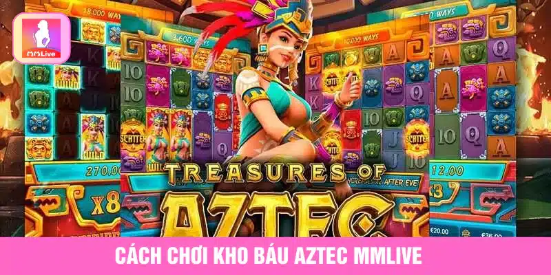 Kho Báu Aztec MMlive Với Cơ Hội Săn Vàng Không Giới Hạn Cách chơi kho báu Aztec MMlive