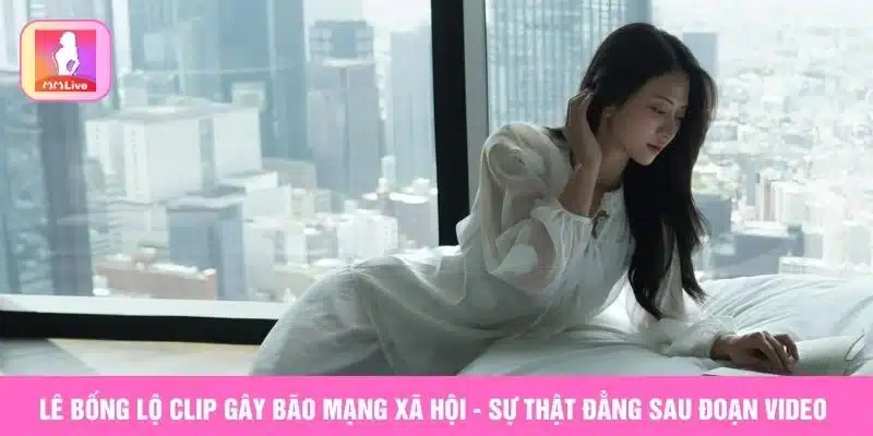 Lê Bống lộ clip sự thật là gì