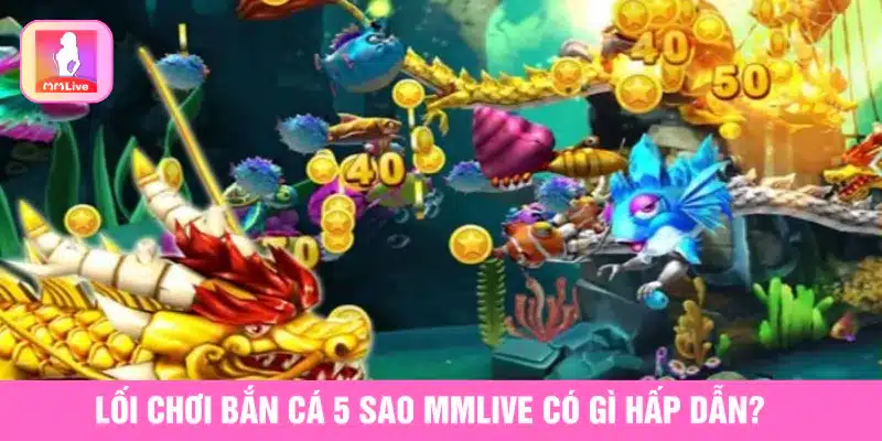Hướng Dẫn Chơi Bắn Cá 5 Sao MMlive Và Mẹo Săn Thưởng Hiệu Quả Lối chơi Bắn cá 5 sao MMlive có gì hấp dẫn?