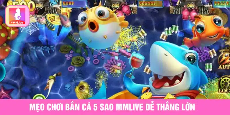 Hướng Dẫn Chơi Bắn Cá 5 Sao MMlive Và Mẹo Săn Thưởng Hiệu Quả Mẹo chơi Bắn cá 5 sao MMlive dễ thắng lớn