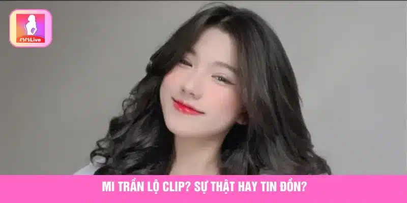 Thực Hư Tin Mi Trần Lộ Clip Gây Xôn Xao Trên Mạng Xã Hội Tìm hiểu Mi Trần bị lộ clip là sự thật hay chỉ là tin đồn