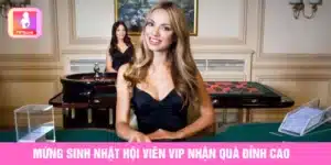 Mừng sinh nhật hội viên vip nhận quà đỉnh cao không giới hạn