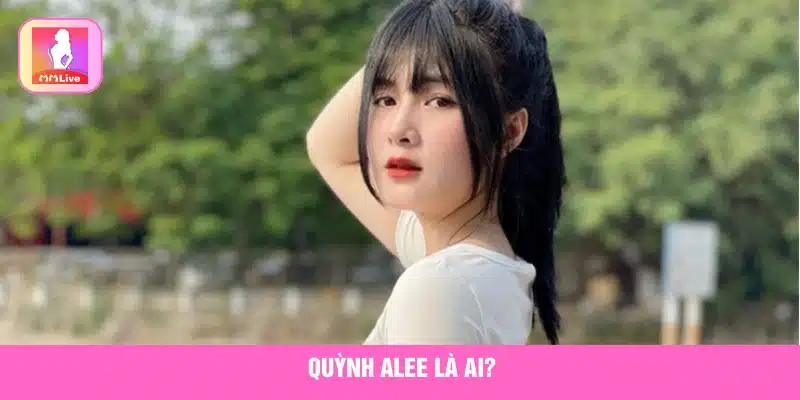 Tìm hiểu về Quỳnh Alee 