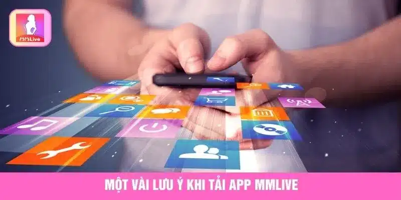 Tải App MMlive Ngay Hôm Nay Trải Nghiệm Cá Cược Đã Tay Một vài lưu ý khi tải app MMlive