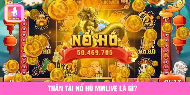 Săn Lộc Cùng Thần Tài Nổ Hũ MMlive Nổ Một Phát, Đổi Đời Ngay Thần tài nổ hũ MMlive là gì