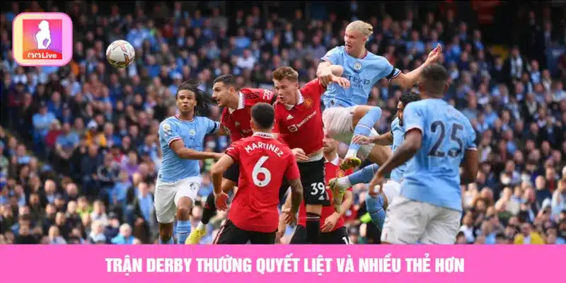 Trận derby thường quyết liệt và nhiều thẻ hơn